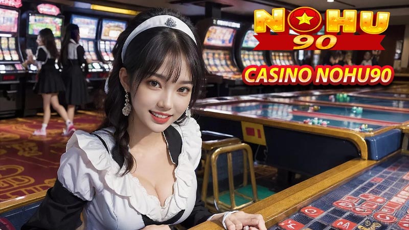 Casino nohu90 sảnh chơi uy tín nhất hiện nay