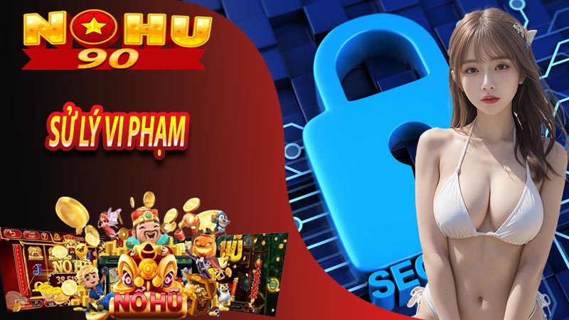 Xử lý Vi phạm chính sách Bảo mật tại nohu90