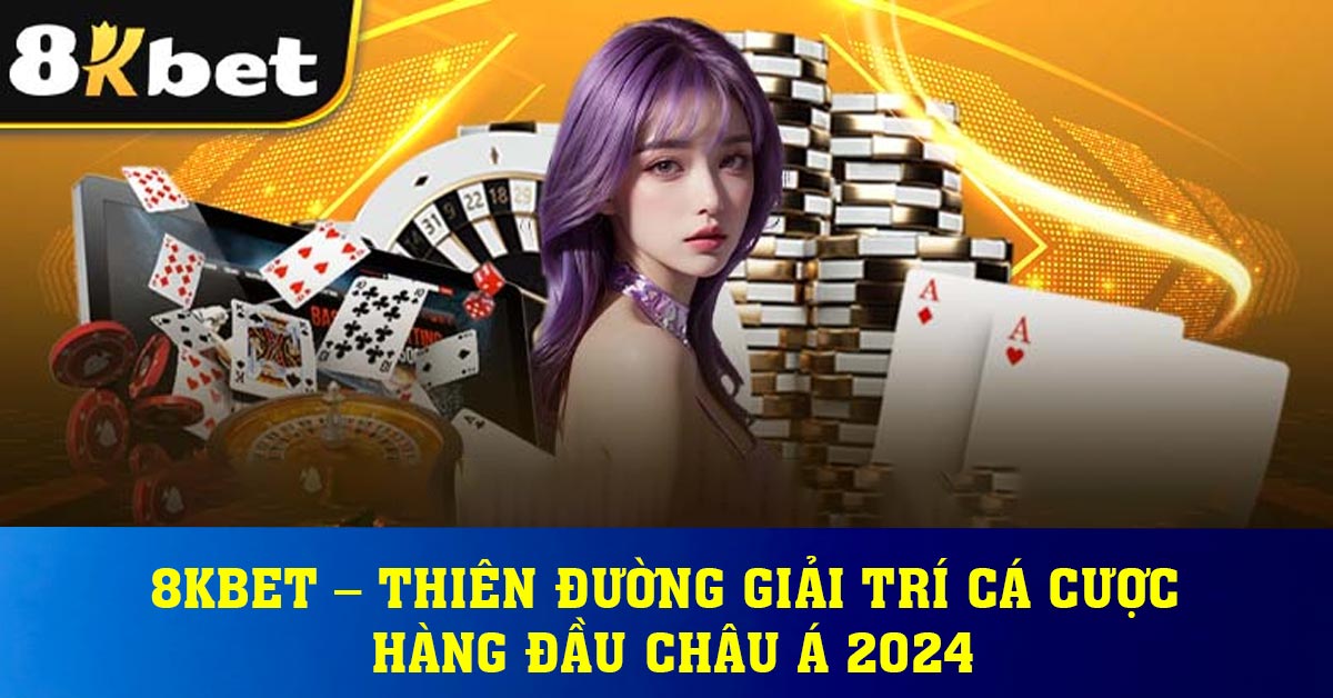 8KBET – Thiên Đường Giải Trí Cá Cược Hàng Đầu Châu Á 2024